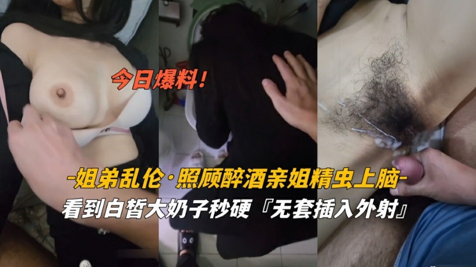 姐弟乱伦  今日爆料姐弟乱伦照顾醉酒姐姐精虫上脑白暂奶子无套外射