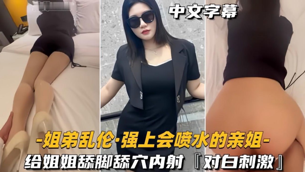 #乱伦 #姐弟 强上会喷水的亲姐姐 给姐姐舔脚舔穴