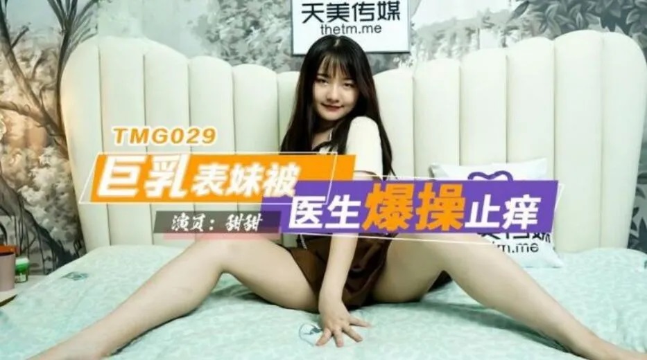 天美传媒 tmg029 巨乳表妹被医生爆操止痒 甜甜